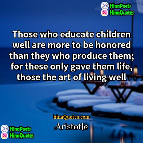 Aristotle Quotes | Those who educate children well are more